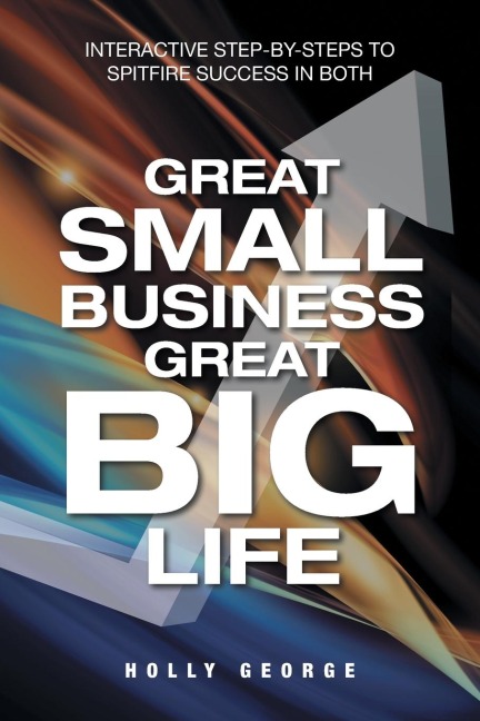 Great Small Business Great Big Life: Interactive Step-by-Steps to Spitfire Success in Both