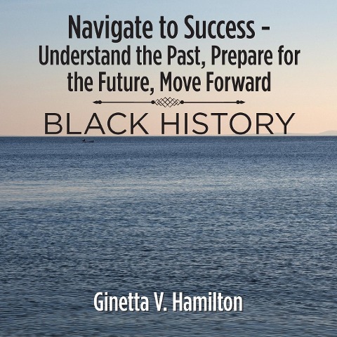 Navigate to Success - Understand the Past, Prepare for the Future, Move Forward: Black History