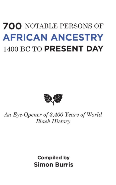 700 Notable Persons of African Ancestry 1400 Bc to Present Day: An Eye-Opener of 3,400 Years of World Black History