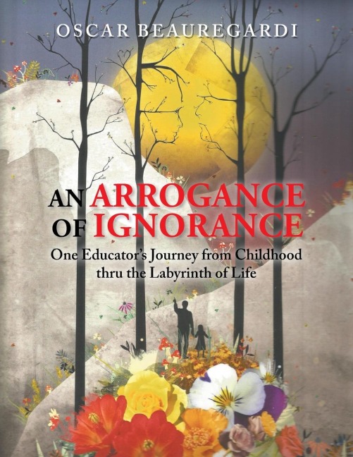 An Arrogance of Ignorance: One Educators Journey from Childhood thru the Labyrinth of Life