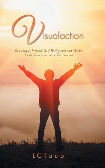 Visualaction: Your Unique, Personal, 24-7 Bodyguard and Mentor for Achieving the Life of Your Dreams
