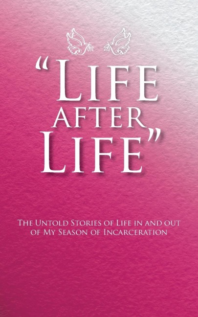 Life After Life: The Untold Stories of Life in and out of My Season of Incarceration