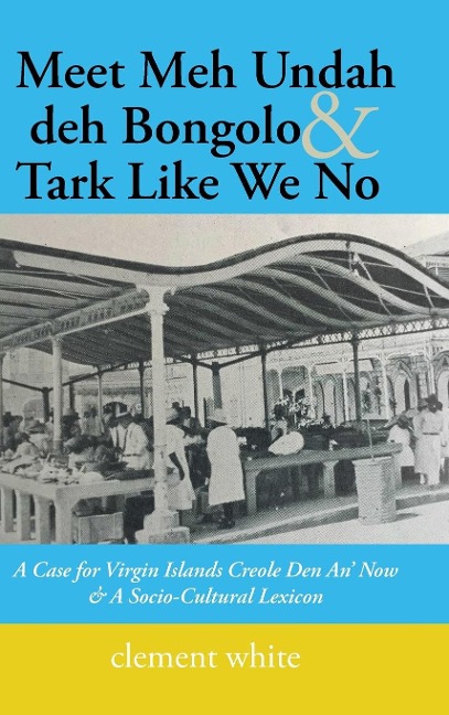 Meet Meh Undah deh Bongolo & Tark Like We No: A Case for Virgin Islands Creole Den An Now & A Socio-Cultural Lexicon