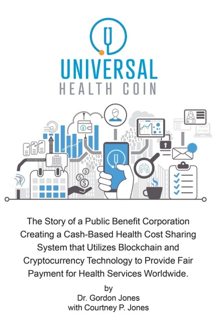 Universal Health Coin: The Story of a Public Benefit Corporation Creating a Cash-Based Health Cost Sharing System That Utilizes Blockchain Technology to Provide Fair Payment for Health Services.