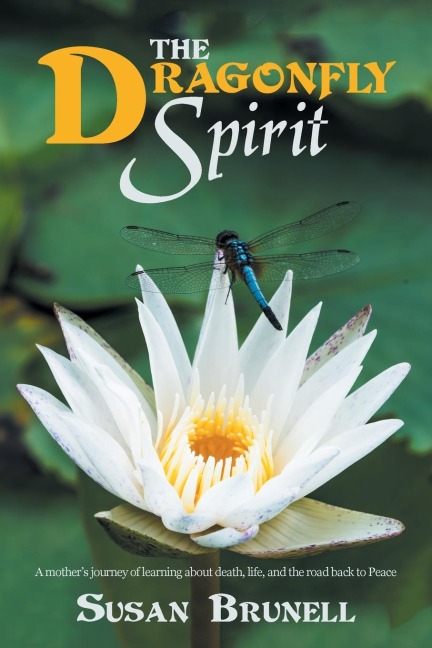 The Dragonfly Spirit: A MotherS Journey of Learning About Death, Life, and the Road Back to Peace