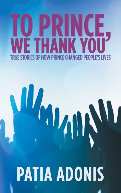 To Prince, We Thank You: True Stories of How Prince Changed PeopleS Lives