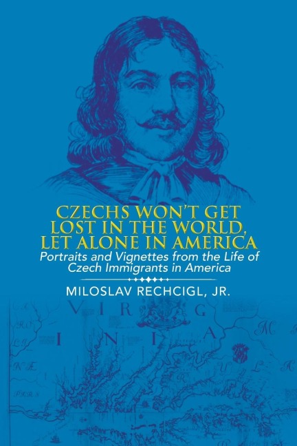 Czechs Won't Get Lost in the World, Let Alone in America: Portraits and Vignettes from the Life of Czech Immigrants in America