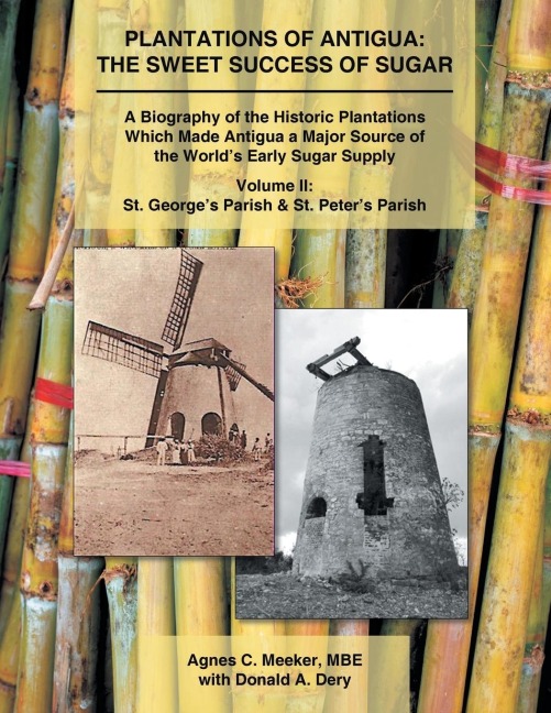 Plantations of Antigua: the Sweet Success of Sugar (Volume 2): A Biography of the Historic Plantations Which Made Antigua a Major Source of the Worlds Early Sugar Supply