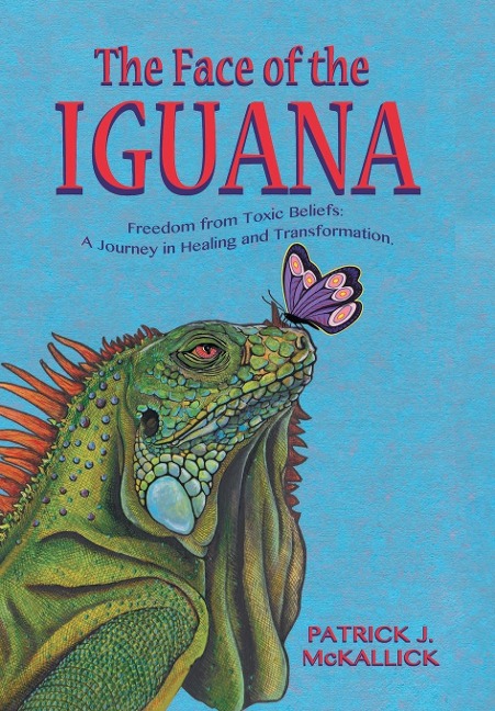 The Face of the Iguana: Freedom from Toxic Beliefs: a Journey in Healing and Transformation