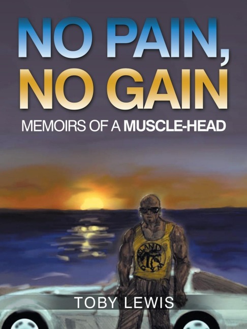 No Pain, No Gain: Memoirs of a Muscle-Head