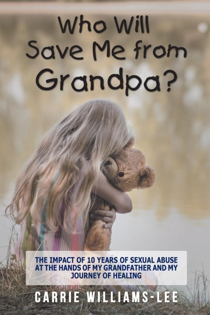 Who Will Save Me from Grandpa?: The Impact of 10 Years of Sexual Abuse at the Hands of My Grandfather and My Journey of Healing