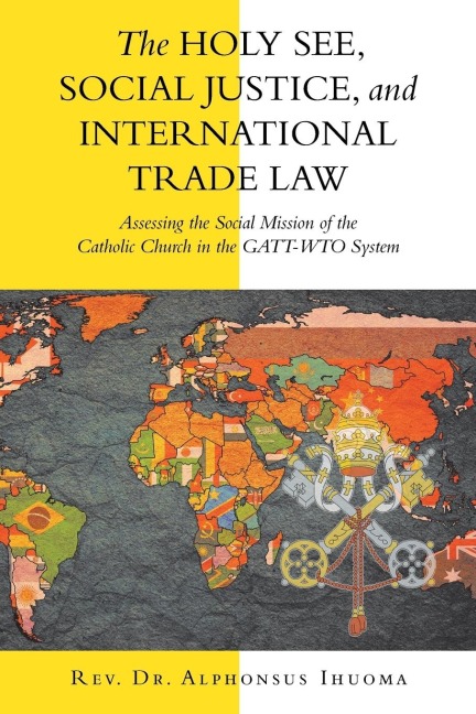 The Holy See, Social Justice, and International Trade Law: Assessing the Social Mission of the Catholic Church in the Gatt-Wto System