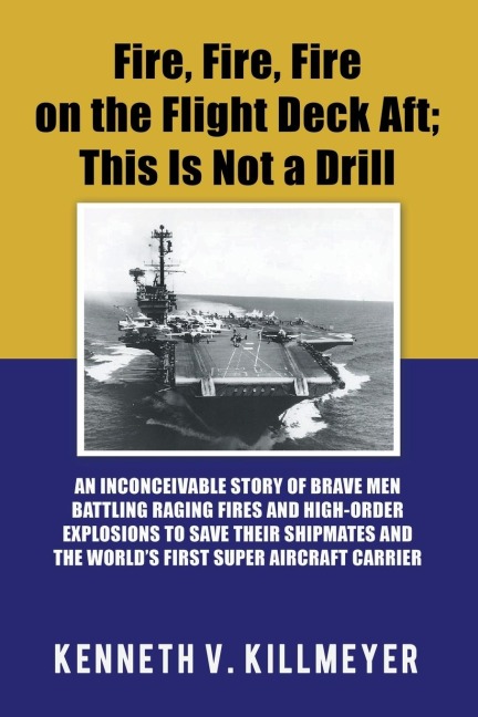 Fire, Fire, Fire on the Flight Deck Aft; This Is Not a Drill: An Inconceivable Story of Brave Men Battling Raging Fires and High-Order Explosions to Save Their Shipmates and the WorldS First Super Aircraft Carrier