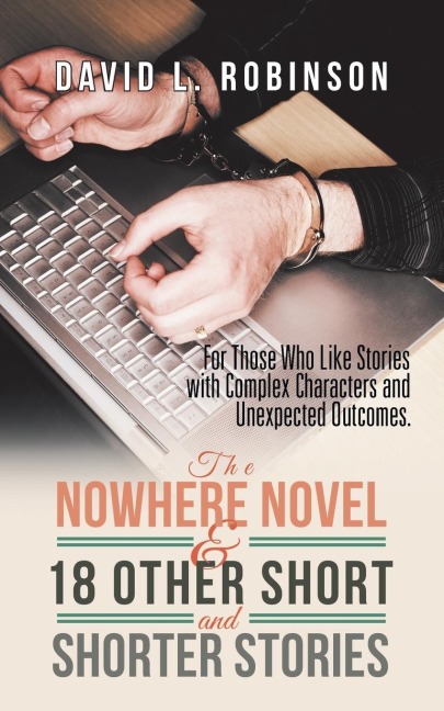 The Nowhere Novel & 18 Other Short and Shorter Stories: For Those Who Like Stories with Complex Characters and Unexpected Outcomes.