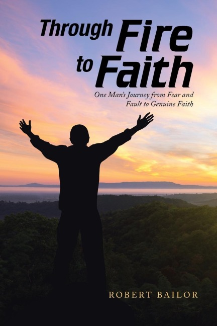 Through Fire to Faith: One Mans Journey from Fear and Fault to Genuine Faith