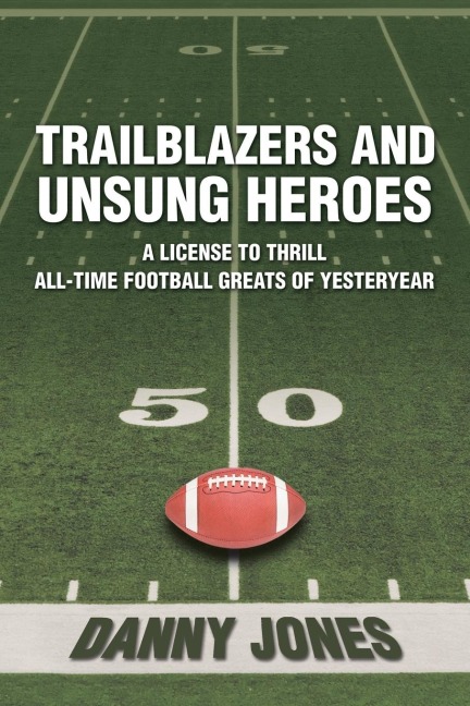 Trailblazers and Unsung Heroes: A License to Thrill All-Time Football Greats of Yesteryear