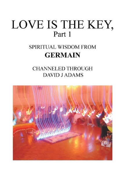 Love Is the Key, Part 1: Spiritual Wisdom from Germain Channeled Through David J Adams