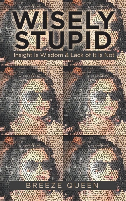 Wisely Stupid: Insight Is Wisdom & Lack of It Is Not