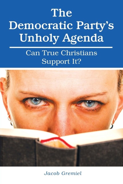 The Democratic PartyS Unholy Agenda: Can True Christians Support It?
