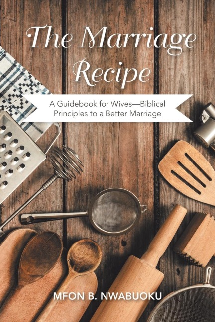 The Marriage Recipe: A Guidebook for Wives-Biblical Principles to a Better Marriage