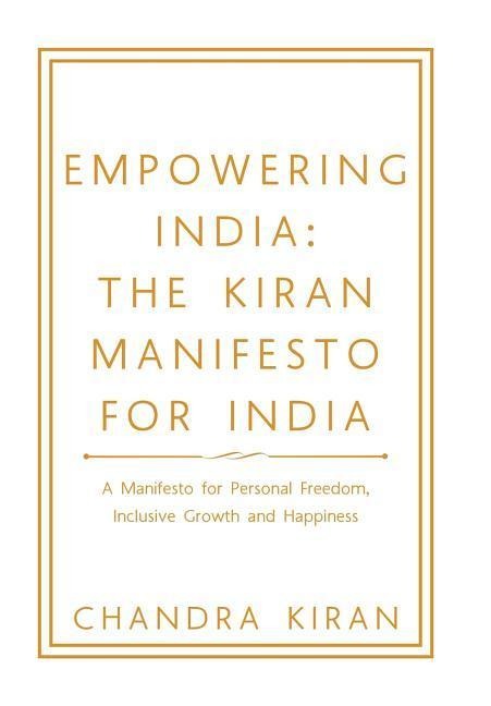 Empowering India: the Kiran Manifesto for India: A Manifesto for Personal Freedom, Inclusive Growth and Happiness
