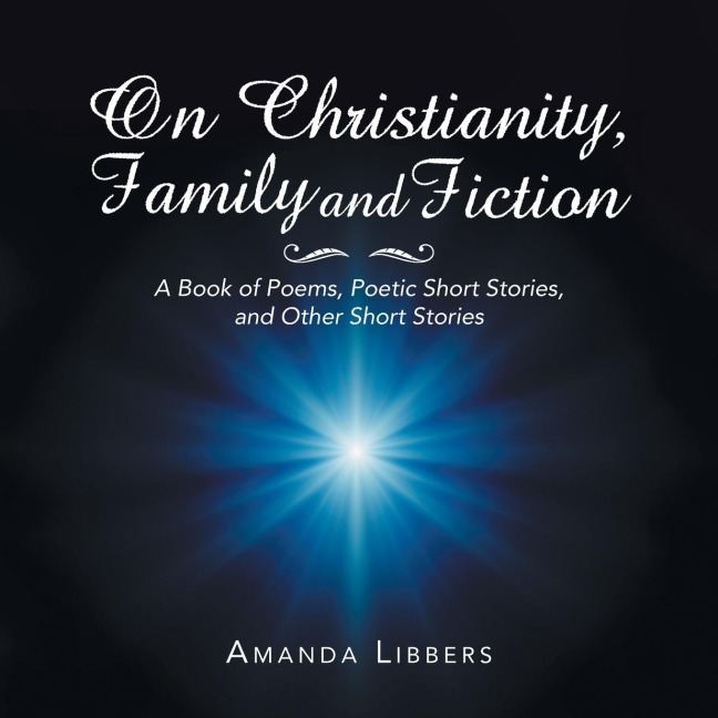 On Christianity, Family and Fiction: A Book of Poems, Poetic Short Stories, and Other Short Stories
