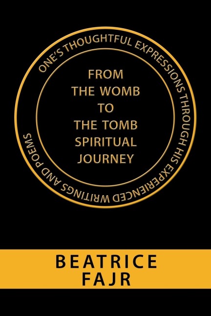 Ones Thoughtful Expressions Through His Experienced Writings and Poems from the Womb to the Tomb Spiritual Journey