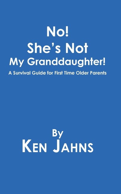 No! Shes Not My Granddaughter!: A Survival Guide for First Time Older Parents