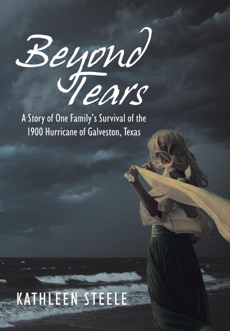 Beyond Tears: A Story of One Familys Survival of the 1900 Hurricane of Galveston, Texas