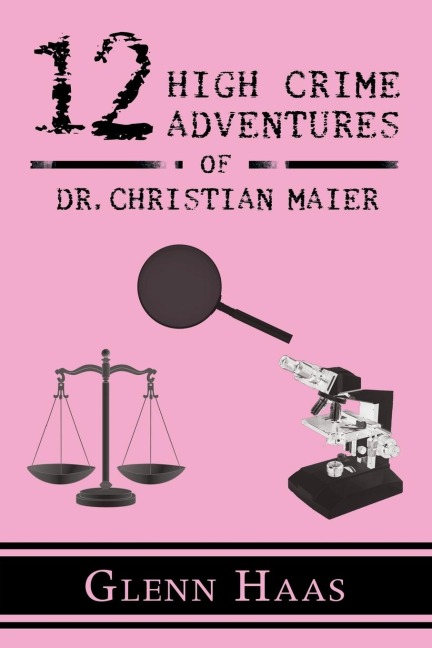 12 High Crime Adventures of Dr. Christian Maier: Americas First Forensic Detective