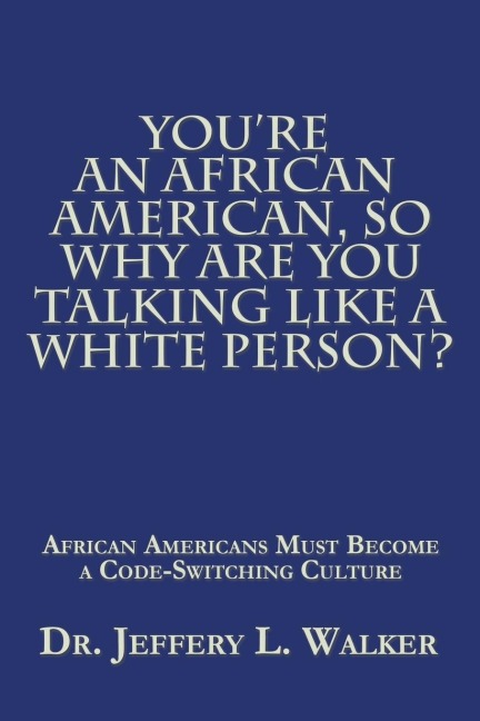 YouRe an African American, so Why Are You Talking Like a White Person?: African Americans Must Become a Code Switching Culture