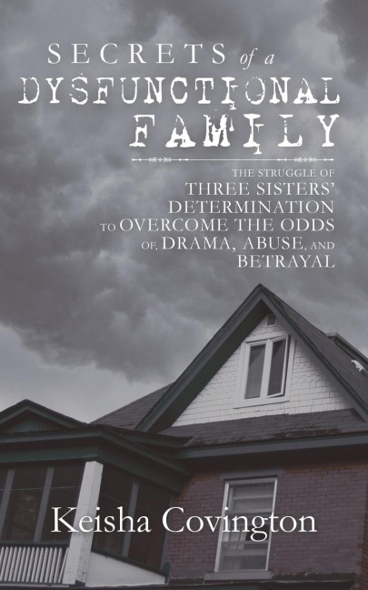 Secrets of a Dysfunctional Family: The Struggle of Three Sisters' Determination to Overcome the Odds Of, Drama, Abuse, and Betrayal