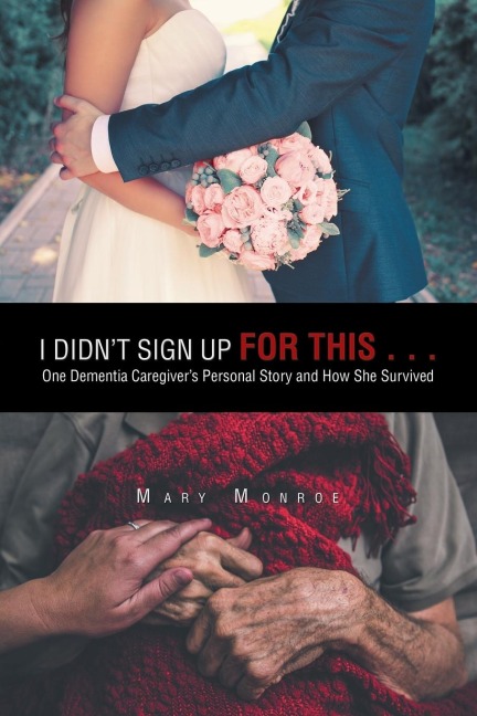 I Didnt Sign up for This . . .: One Dementia Caregivers Personal Story and How She Survived