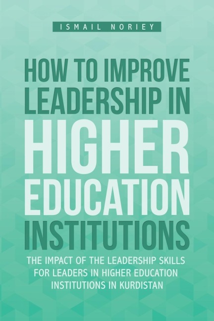 How to improve Leadership in Higher Education Institutions: The Impact of the Leadership Skills for leaders in Higher Education Institutions in Kurdistan