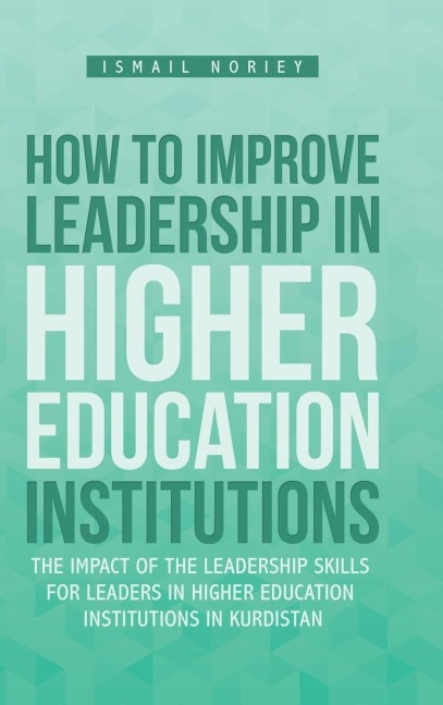 How to improve Leadership in Higher Education Institutions: The Impact of the Leadership Skills for leaders in Higher Education Institutions in Kurdistan