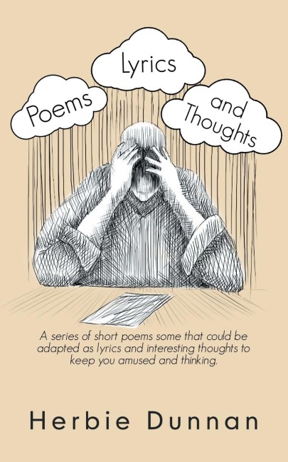 Poems, Lyrics and Thoughts: A Series of Short Poems Some That Could Be Adapted as Lyrics and Interesting Thoughts to Keep You Amused and Thinking.