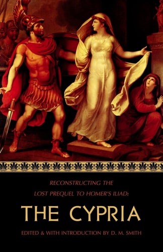 The Cypria Reconstructing the Lost Prequel to Homer's Iliad