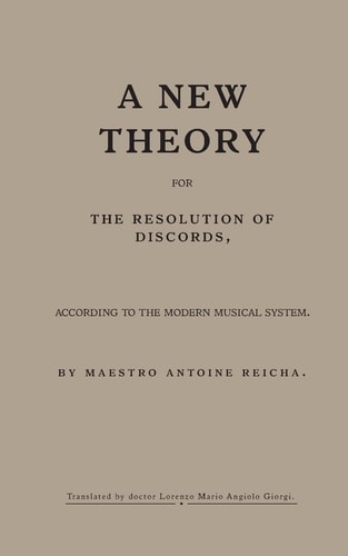 A New Theory for the Resolution of Discords, According to the Modern Musical System By Maestro Antoine Reicha