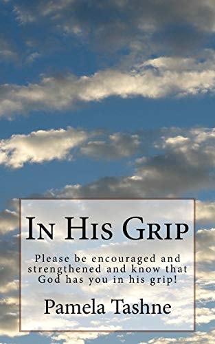 In His Grip Please Be Encouraged and Strengthened and Know That He Has You in His Grip!