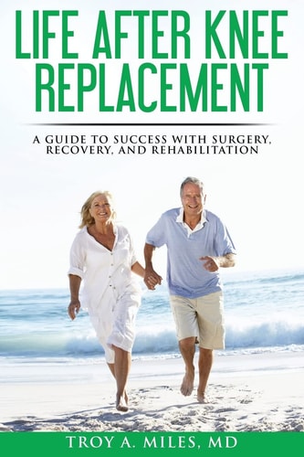 Life After Knee Replacement A Guide to Success with Surgery, Recovery, and Rehabilitation