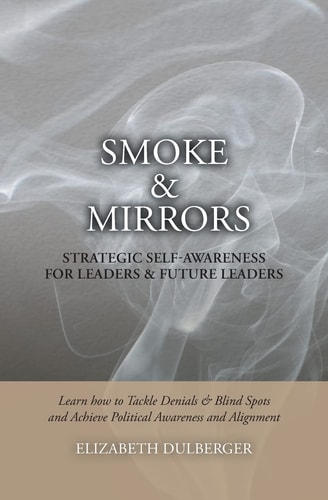 Smoke and Mirrors: Strategic Self-Awareness for Leaders and Future Leaders Learn How to Tackle Denials and Blind Spots and Achieve Political Awareness and Alignment