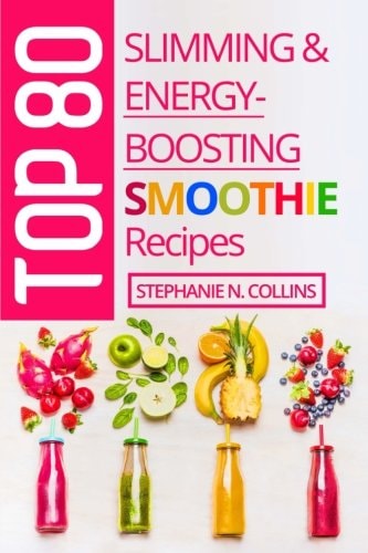 Top 80 Slimming and Energy-Boosting Smoothie Recipes Super-Healthy Smoothies for Weight Loss, Detoxification, Energy, Clear Skin and Shiny Hair