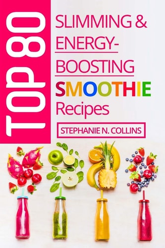 Top 80 Slimming and Energy-Boosting Smoothie Recipes Super-Healthy Smoothies for Weight Loss, Detoxification, Energy, Clear Skin and Shiny Hair