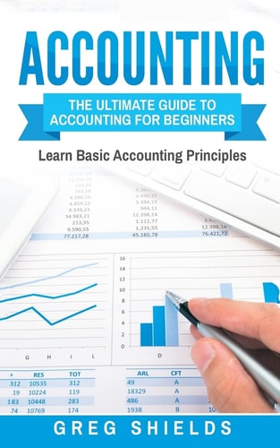 Accounting The Ultimate Guide to Accounting for Beginners - Learn the Basic Accounting Principles