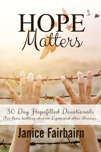 Hope Matters A Collection of Hopefilled Devotions for Those Battling Chronic Lyme Disease and Other Chronic Illnesses.