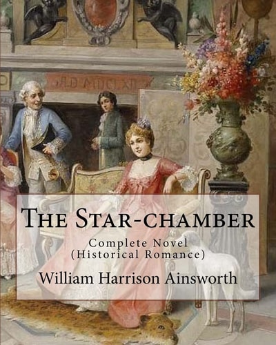 The Star-Chamber By: William Harrison Ainsworth, Illustrated By: Phiz (Hablot Knight Browne) Novel ( an Historical Romance ) Complete