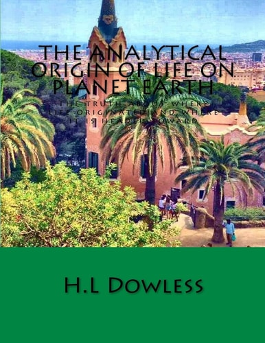 The Analytical Origin of Life on Planet Earth The Truth about Where Life Originated and Where It Is Headed