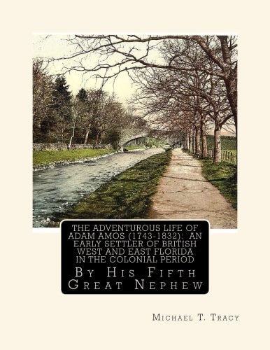 The Adventurous Life of Adam Amos (1743-1832) An Early Settler of British West and East Florida in the Colonial Period