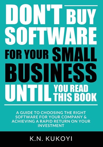 Don't Buy Software for Your Small Business Until You Read This Book A Guide to Choosing the Right Software for Your SME and Achieving a Rapid Return on Your Investment