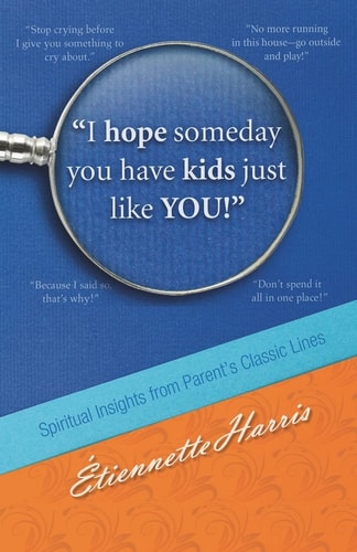 I Hope Someday You Have Kids Just Like YOU! Spiritual Insights from Parent's Classic Lines